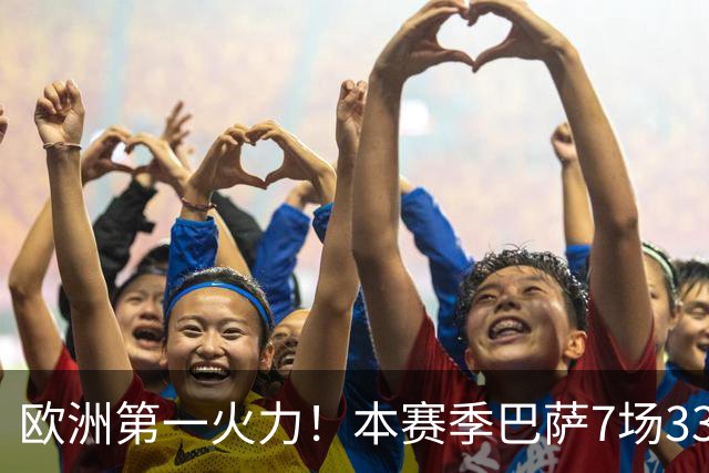 欧洲第一火力！本赛季巴萨7场33球，场均进球高达4.71粒一骑绝尘