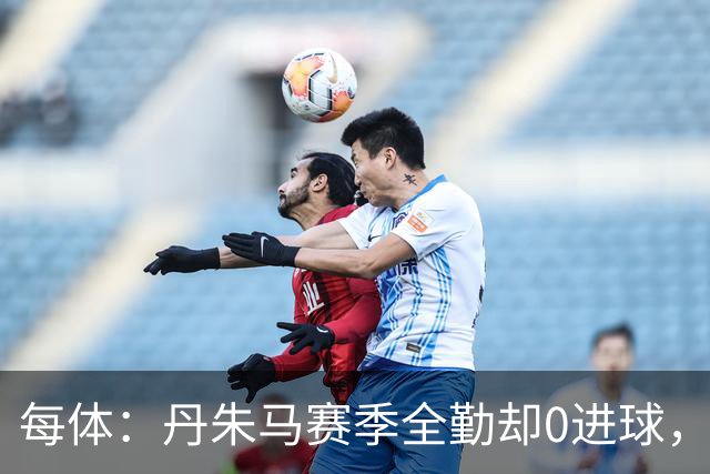 每体：丹朱马赛季全勤却0进球，4次错失良机，身价缩水94%