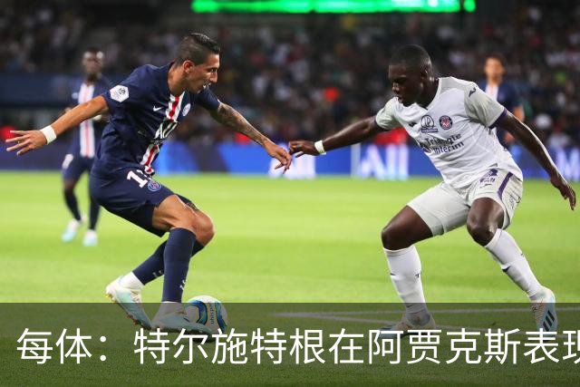 每体：特尔施特根在阿贾克斯表现出色，明夏出售不会有任何障碍