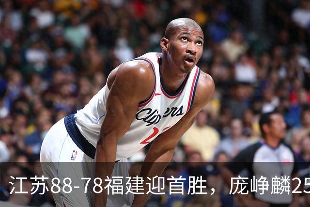 江苏88-78福建迎首胜，庞峥麟25+7，邹阳20+7，杨曦皓17分
