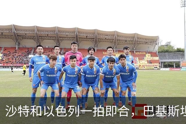 沙特和以色列一拍即合，巴基斯坦土耳其联盟已吹了