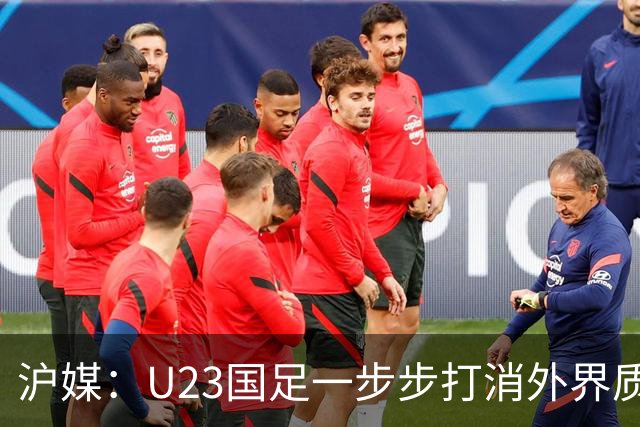 沪媒：U23国足一步步打消外界质疑 为中国足球赢得良好舆论氛围