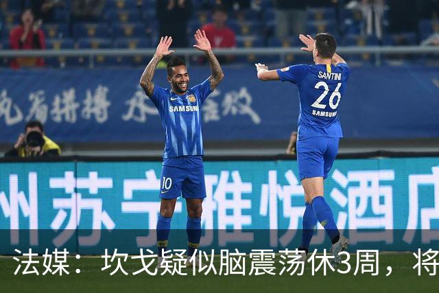 法媒：坎戈疑似脑震荡休3周，将缺战巴黎