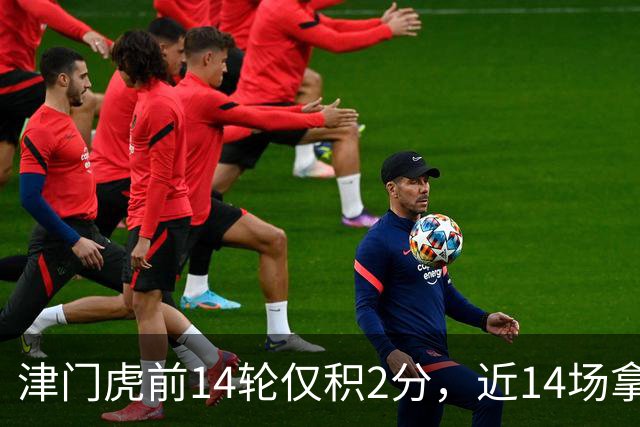 津门虎前14轮仅积2分，近14场拿到29分同期与国安并列最高
