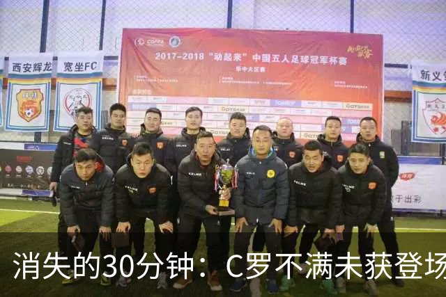 消失的30分钟：C罗不满未获登场愤然离队，葡萄牙将帅决裂