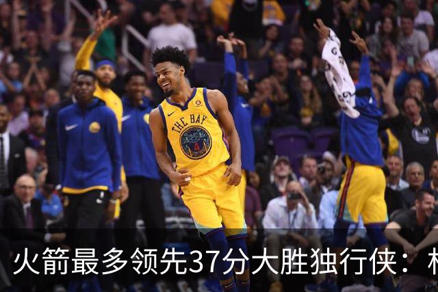 火箭最多领先37分大胜独行侠：杜兰特30+6弗拉格32分 欧文复出15分