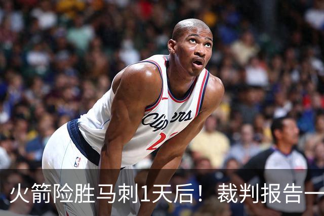 火箭险胜马刺1天后！裁判报告一锤定音，还阿门清白，名嘴被打脸