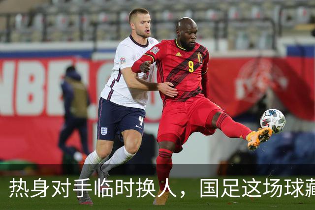 热身对手临时换人，国足这场球藏着三层算计
