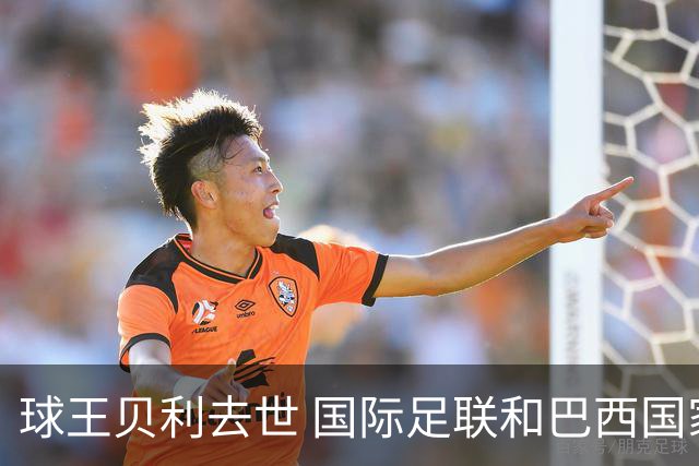 球王贝利去世 国际足联和巴西国家队等机构发文悼念