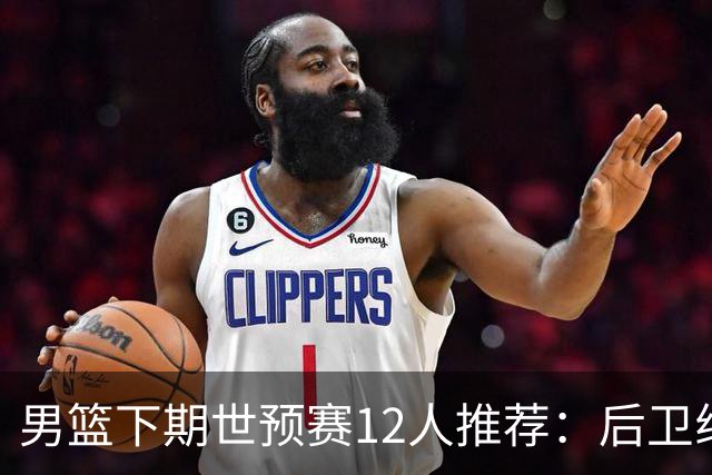 男篮下期世预赛12人推荐：后卫线大洗牌，2前锋应破格录用