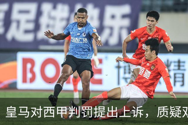 皇马对西甲判罚提出上诉，质疑双重标准及维尼修斯禁赛决定