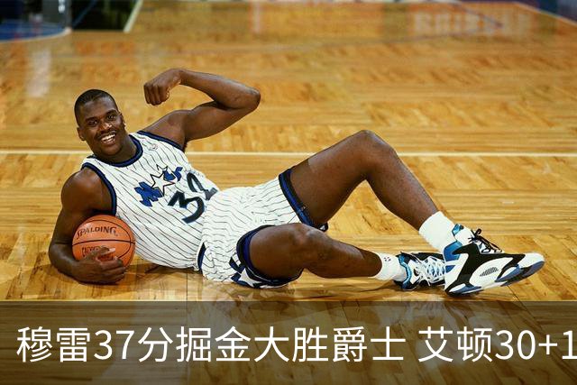 穆雷37分掘金大胜爵士 艾顿30+19开拓者胜猛龙