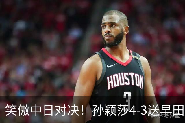 笑傲中日对决！孙颖莎4-3送早田希娜绝望22连败，下轮战卫冕冠军