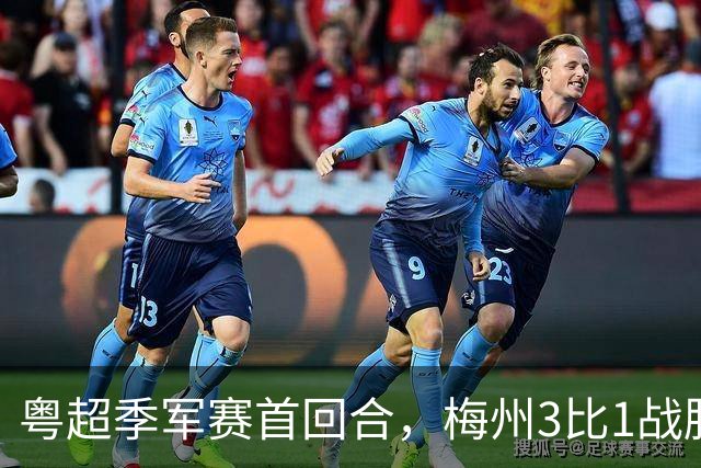 粤超季军赛首回合，梅州3比1战胜广州抢占先机