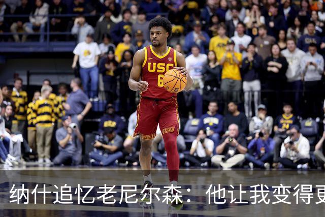 纳什追忆老尼尔森：他让我变得更有侵略性 也让我真正相信自己