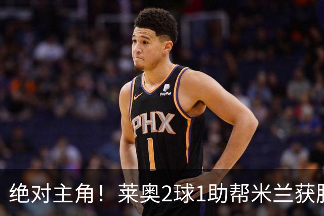 绝对主角！莱奥2球1助帮米兰获胜 还填补葡球员空白