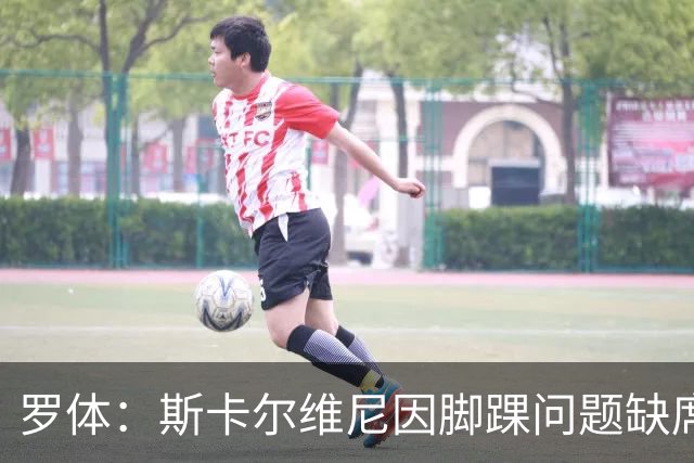 罗体：斯卡尔维尼因脚踝问题缺席国家队训练，全队周二晚烧烤聚餐