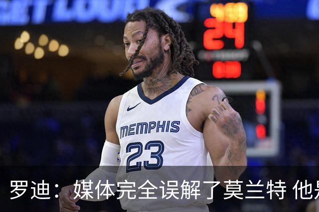 罗迪：媒体完全误解了莫兰特 他是优秀领袖 选秀后最先给我发消息