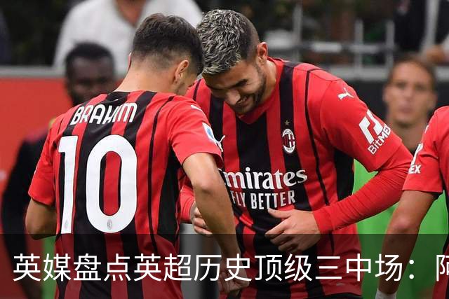 英媒盘点英超历史顶级三中场：阿森纳不败组合与曼城核心在列