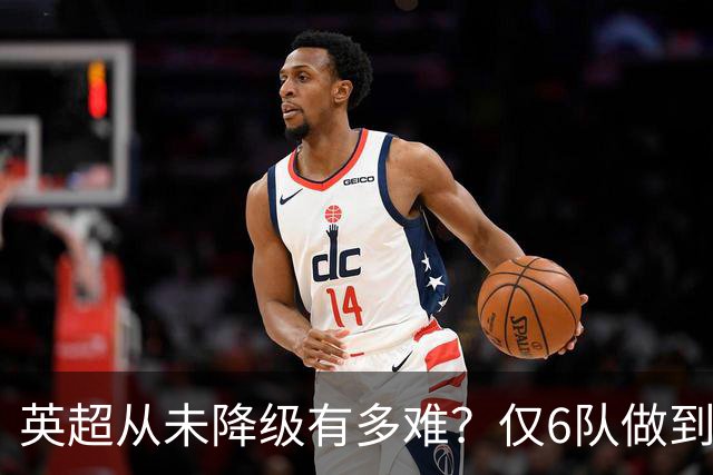 英超从未降级有多难？仅6队做到，曼城不在其中，一队如今排名垫底