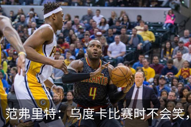 范弗里特：乌度卡比赛时不会笑，其余21小时没个正形