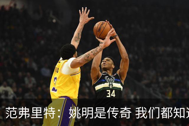 范弗里特：姚明是传奇 我们都知道火箭在中国有多受欢迎