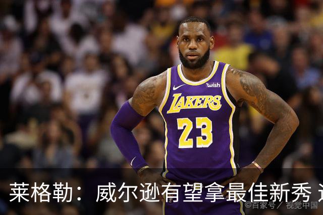莱格勒：威尔逊有望拿最佳新秀 迪班萨数据或低但比赛影响力更大