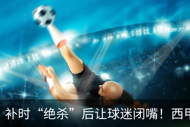 补时“绝杀”后让球迷闭嘴！西甲26岁前锋染红 3分钟后球队遭绝平
