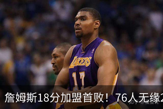 詹姆斯18分加盟首败！76人无缘21分逆转活塞 坎宁安26+8+8