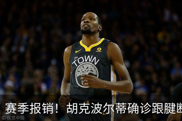 赛季报销！胡克波尔蒂确诊跟腱断裂将接受手术 76人可申请伤病特例