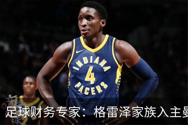 足球财务专家：格雷泽家族入主曼联至今，累计利息总额支付已超10亿镑；记者：若恢复进展顺利，阿马德国际比赛日后可复出
