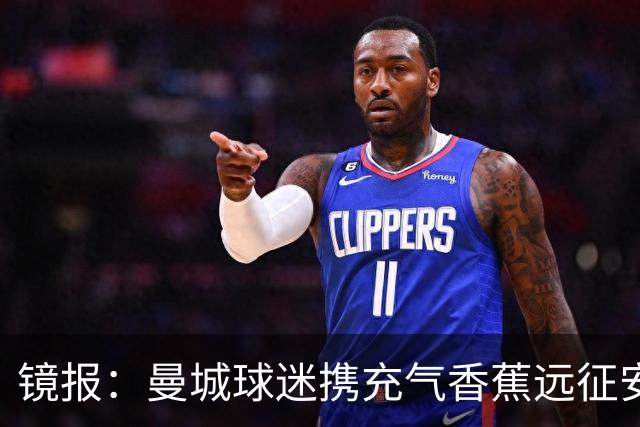 镜报：曼城球迷携充气香蕉远征安菲尔德，致敬曼城传统、彰显团结