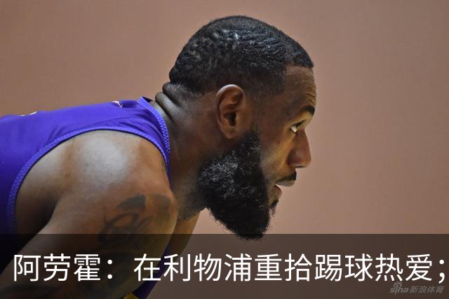阿劳霍：在利物浦重拾踢球热爱；世界杯受伤真的很难