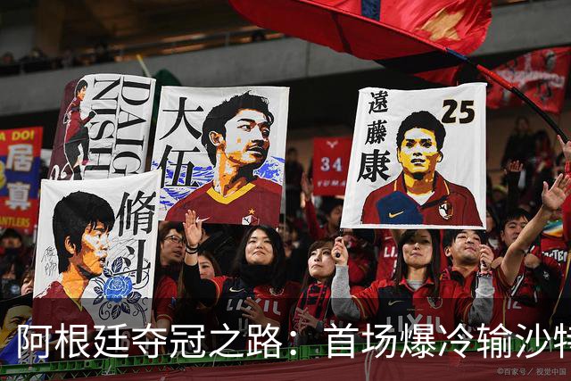 阿根廷夺冠之路：首场爆冷输沙特 经历2次点球大战