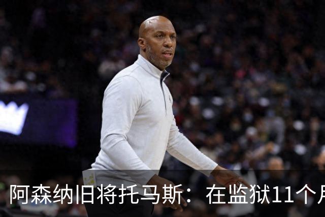 阿森纳旧将托马斯：在监狱11个月像过了5年，不适应就会被摧毁