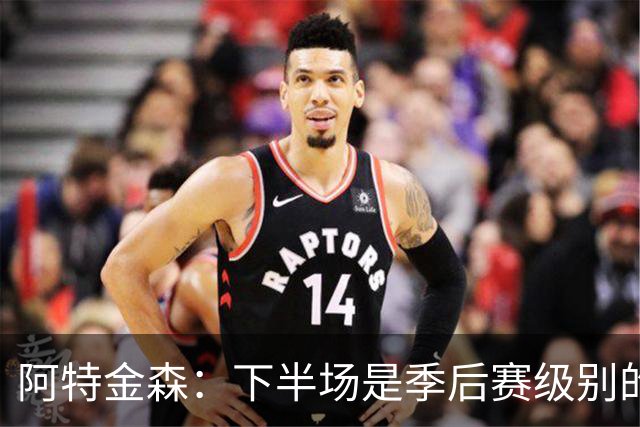 阿特金森：下半场是季后赛级别的对抗 多名球员出现多次失误