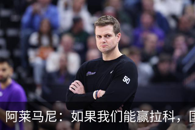 阿莱马尼：如果我们能赢拉科，国家德比什么结果都行
