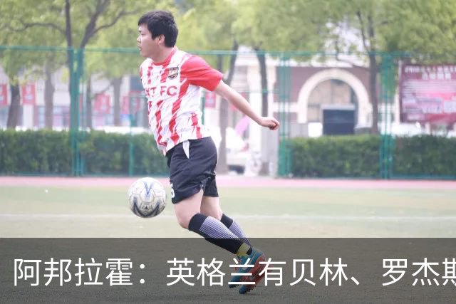 阿邦拉霍：英格兰有贝林、罗杰斯和帕尔默，福登很难被图赫尔征召