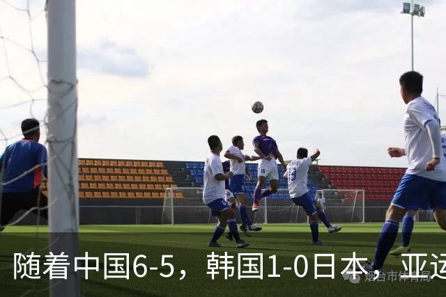 随着中国6-5，韩国1-0日本，亚运男足最终排名出炉：中国第3