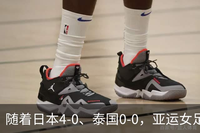 随着日本4-0、泰国0-0，亚运女足八强全部诞生：5大劲旅在列