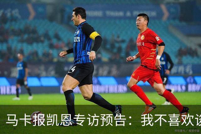 马卡报凯恩专访预告：我不喜欢谈论自己，73球说明了一切！