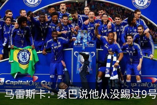 马雷斯卡：桑巴说他从没踢过9号位，但我认为他能够胜任