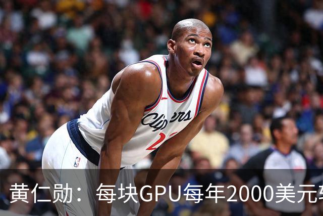 黄仁勋：每块GPU每年2000美元软件授权费