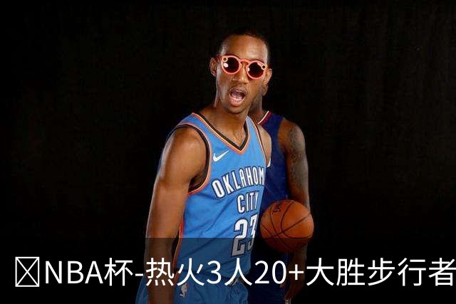 🏀NBA杯-热火3人20+大胜步行者 克莱7记三分 字母三双 哈利缺阵