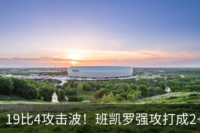19比4攻击波！班凯罗强攻打成2+1，魔术强势反超