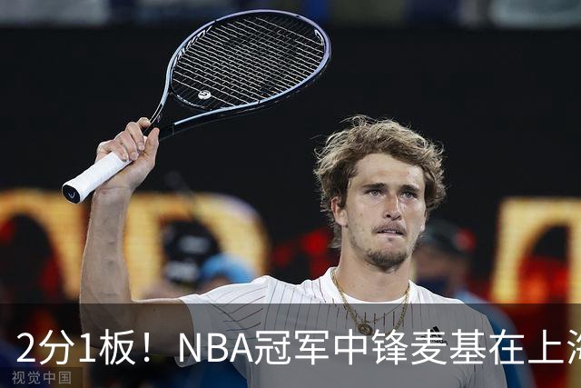 2分1板！NBA冠军中锋麦基在上海队躺平，杨瀚森看了都想报警