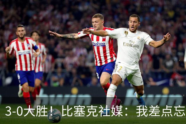 3-0大胜！比塞克社媒：我差点忘了，原来0-2落后不是必须的
