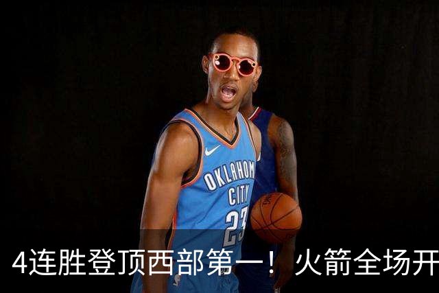 4连胜登顶西部第一！火箭全场开心欢呼，申京爆砍29+9+9+6断