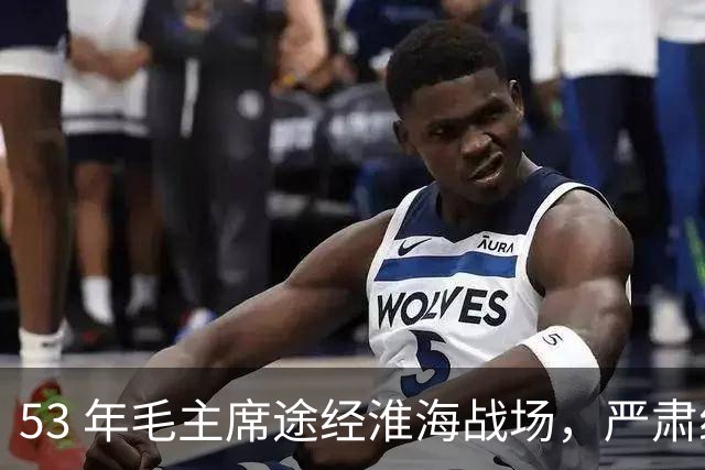 53 年毛主席途经淮海战场，严肃纠正：粟裕不是樊哙，我也不是刘