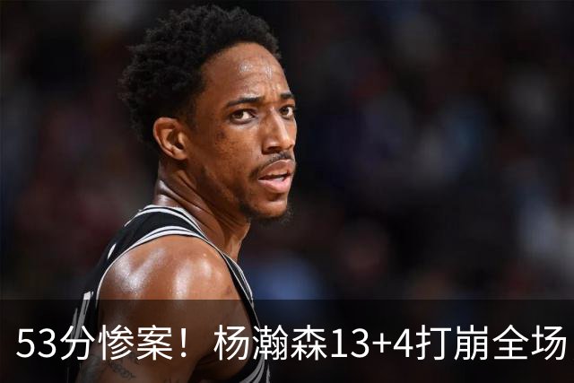 53分惨案！杨瀚森13+4打崩全场，莫兰特彻底被打服！